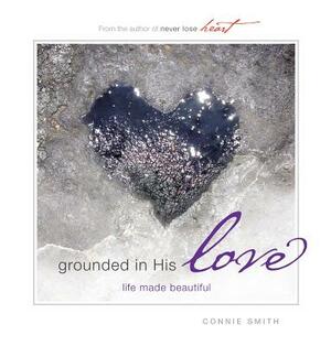 Grounded in His Love: Life Made Beautiful by Connie Smith
