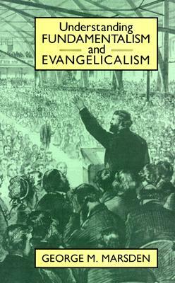 Understanding Fundamentalism and Evangelicalism by George Marsden