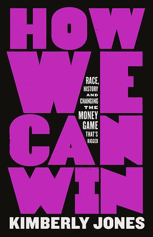 How We Can Win: Race, History and Changing the Money Game That's Rigged by Kimberly Jones