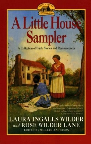 A Little House Sampler: A Collection of Early Stories and Reminiscenses by Laura Ingalls Wilder, William Anderson, Rose Wilder Lane