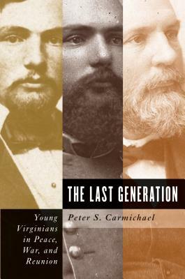 The Last Generation: Young Virginians in Peace, War, and Reunion by Peter S. Carmichael