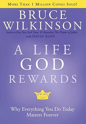 A Life God Rewards: Why Everything You Do Today Matters Forever by Bruce Wilkinson