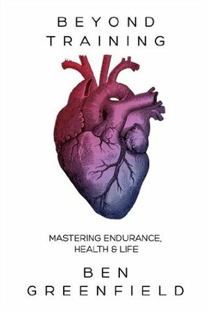 Beyond Training: Mastering Endurance, HealthLife by Ben Greenfield, Chris McCormack