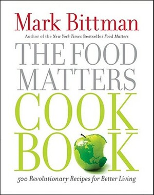 The Food Matters Cookbook: 500 Revolutionary Recipes for Better Living by Mark Bittman