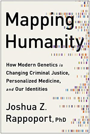 Mapping Humanity: How Modern Genetics Is Changing Criminal Justice, Personalized Medicine, and Our Identities by Joshua Z. Rappoport