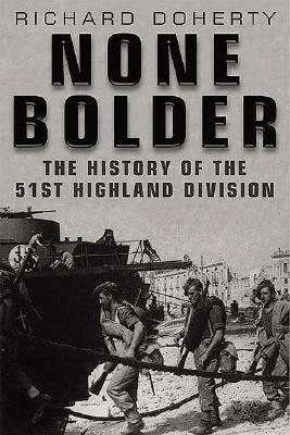 None Bolder: The History of the 51st Highland Division by Richard Doherty