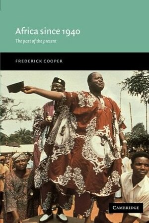 Africa Since 1940: The Past of the Present by Martin Klein, Frederick Cooper