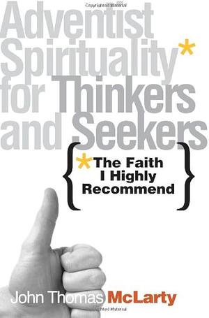 The Faith I Highly Recommend: Adventist Spirituality for Thinkers and Seekers by John McLarty