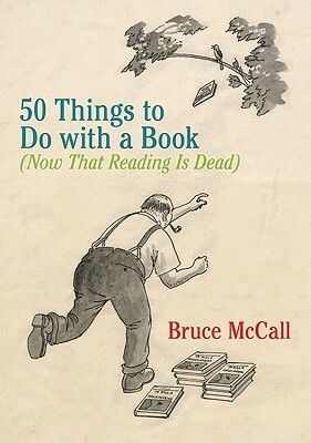 50 Things to Do with a Book: (Now That Reading Is Dead) by Bruce McCall