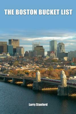 The Boston Bucket List: 100 Ways to have a real Boston, Massachusetts Experience by Larry Stanford