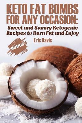 Keto Fat Bombs for Any Occasion: Sweet and Savory Ketogenic Recipes to Burn Fat and Enjoy by Eric Davis
