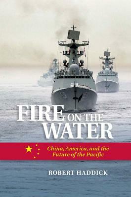 Fire on the Water: China, America, and the Future of the Pacific by Robert Haddick