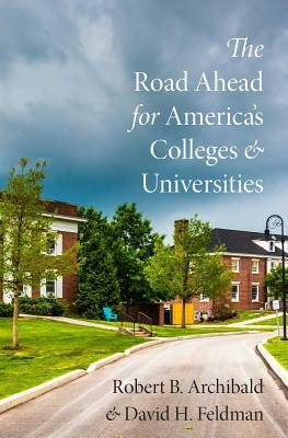 The Road Ahead for America's Colleges and Universities by Robert B. Archibald, David H. Feldman