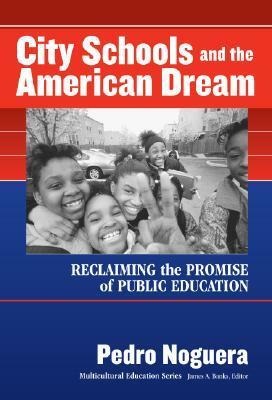 City Schools and the American Dream: Reclaiming the Promise of Public Education by Pedro A. Noguera