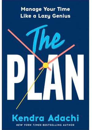 The PLAN: Manage Your Time Like a Lazy Genius by Kendra Adachi