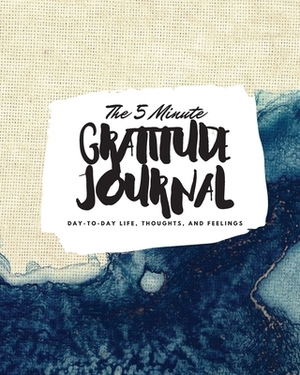 The 5 Minute Gratitude Journal: Day-To-Day Life, Thoughts, and Feelings (8x10 Softcover Journal) by Sheba Blake