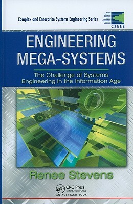 Engineering Mega-Systems: The Challenge of Systems Engineering in the Information Age by Renee Stevens