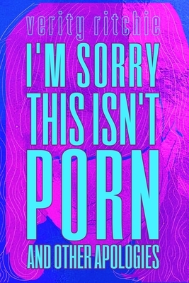 I'm Sorry This Isn't Porn: And Other Apologies by Verity Ritchie