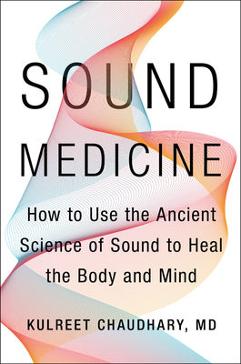 Sound Medicine: How to Use the Ancient Science of Sound to Heal the Body and Mind by Kulreet Chaudhary