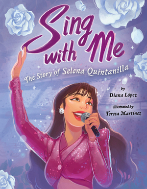 Sing with Me: The Story of Selena Quintanilla by Diana López