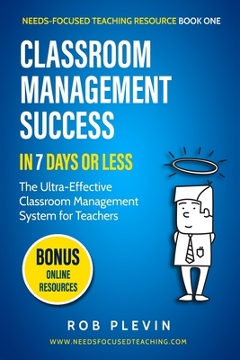 Classroom Management Success in 7 Days or Less: The Ultra-Effective Classroom Management System for Teachers by Rob Plevin