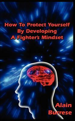 How To Protect Yourself By Developing A Fighter's Mindset by Alain Burrese