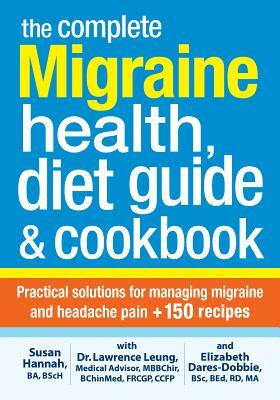 The Complete Migraine Health, Diet Guide and Cookbook: Practical Solutions for Managing Migraine and Headache Pain Plus 150 Recipes by Elizabeth Dares-Dobbie, Lawrence Leung, Susan Hannah