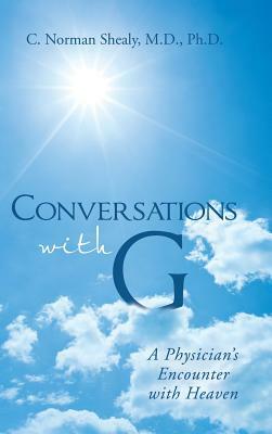 Conversations with G: A Physician's Encounter with Heaven by C. Norman Shealy M. D. Ph. D.