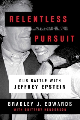 Relentless Pursuit: Our Battle with Jeffrey Epstein by Bradley J. Edwards