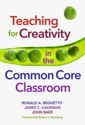 Teaching for Creativity in the Common Core Classroom by Ronald A. Beghetto, James C. Kaufman, John Baer