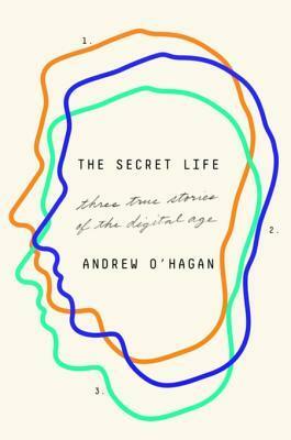 The Secret Life: Three True Stories of the Digital Age by Andrew O'Hagan