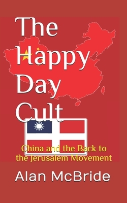 The Happy Day Cult: China and the Back to the Jerusalem Movement by Alan McBride