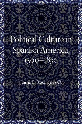 Political Culture in Spanish America, 1500-1830 by Jaime E. Rodriguez O.