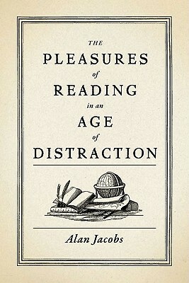 The Pleasures of Reading in an Age of Distraction by Alan Jacobs