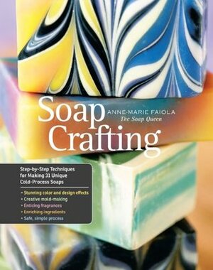 Soap Crafting: Step-by-Step Techniques for Making 31 Unique Cold-Process Soaps by Lara Ferroni, Anne-Marie Faiola