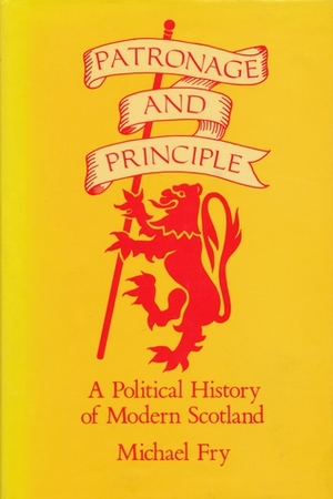 Patronage and Principle: A Political History of Modern Scotland by Michael Fry