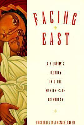 Facing East: A Pilgrim's Journey into the Mysteries of Orthodoxy by Frederica Mathewes-Green