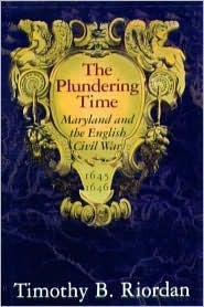 The Plundering Time: Maryland and the English Civil War, 1645-1646 by Timothy B. Riordan