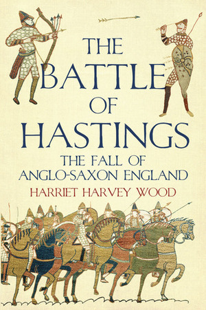 The Battle of Hastings: The Fall of Anglo-Saxon England by Harriet Harvey Wood