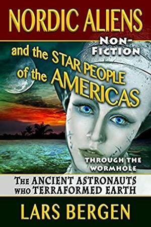 Nordic Aliens and the Star People of the Americas: Through the Wormhole: The Ancient Astronauts Who Terraformed Earth by Lars Bergen, Sharon Delarose