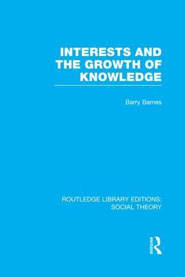 Interests and the Growth of Knowledge (RLE Social Theory) by Barry Barnes