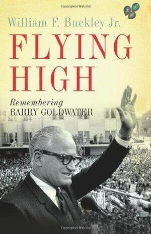 Flying High: Remembering Barry Goldwater by William F. Buckley Jr.