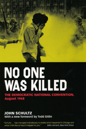 No One Was Killed: The Democratic National Convention, August 1968 by John Schultz, Todd Gitlin
