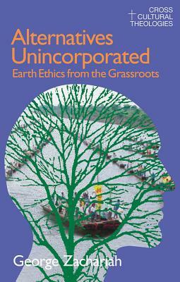 Alternatives Unincorporated: Earth Ethics from the Grassroots by George Zachariah