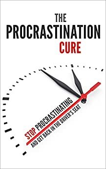 The Procrastination Cure: Stop Procrastinating and Get Back in the Driver's Seat by Jeremy Baker