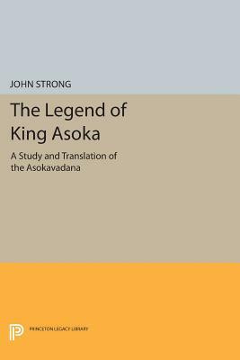 The Legend of King Asoka: A Study and Translation of the Asokavadana by John S. Strong