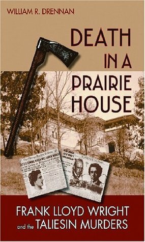 Death in a Prairie House: Frank Lloyd Wright and the Taliesin Murders by William R. Drennan