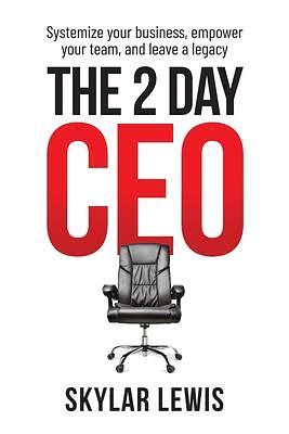 The 2-Day-CEO: Systemize Your Business, Empower Your Team, and Leave A Legacy by Skylar Lewis