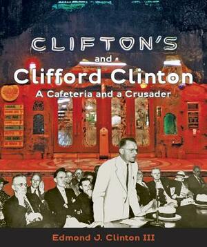 Clifton's and Clifford Clinton: A Cafeteria and a Crusader by Edmond Clinton