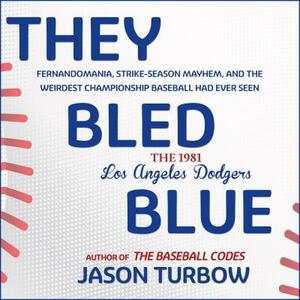 They Bled Blue: Fernandomania, Strike-Season Mayhem, and the Weirdest Championship Baseball Had Ever Seen: The 1981 Los Angeles Dodger by Jason Turbow